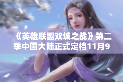 《英雄联盟双城之战》第二季中国大陆正式定档11月9日，快来预约吧！