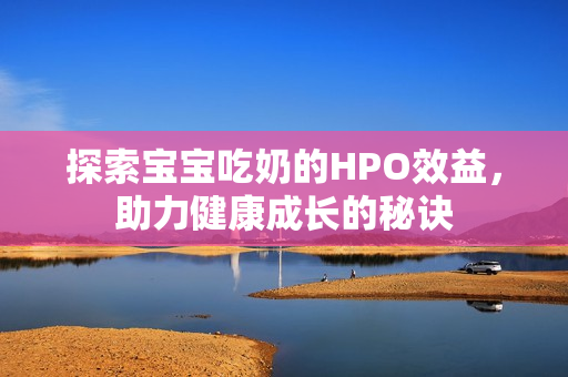 探索宝宝吃奶的HPO效益，助力健康成长的秘诀