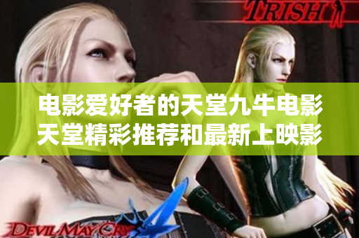 电影爱好者的天堂九牛电影天堂精彩推荐和最新上映影片汇总