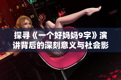 探寻《一个好妈妈9字》演讲背后的深刻意义与社会影响