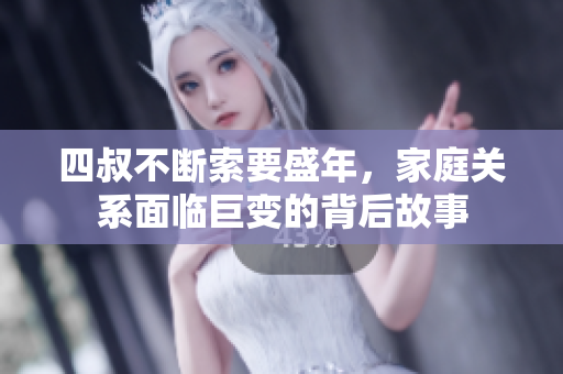 四叔不断索要盛年，家庭关系面临巨变的背后故事