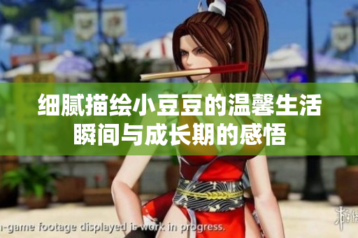细腻描绘小豆豆的温馨生活瞬间与成长期的感悟