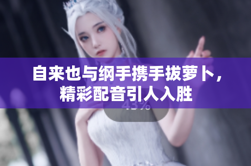 自来也与纲手携手拔萝卜，精彩配音引人入胜