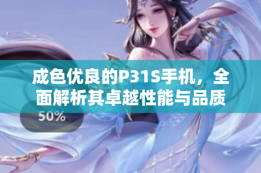 成色优良的P31S手机，全面解析其卓越性能与品质