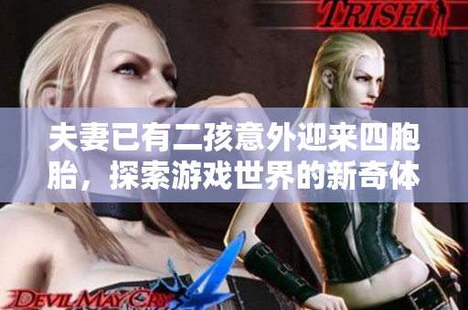 夫妻已有二孩意外迎来四胞胎，探索游戏世界的新奇体验