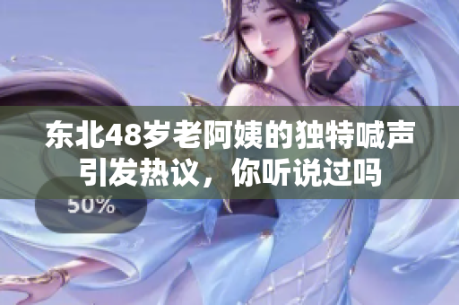 东北48岁老阿姨的独特喊声引发热议，你听说过吗