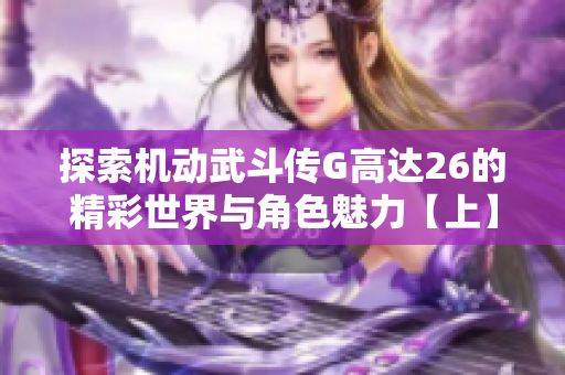 探索机动武斗传G高达26的精彩世界与角色魅力【上】