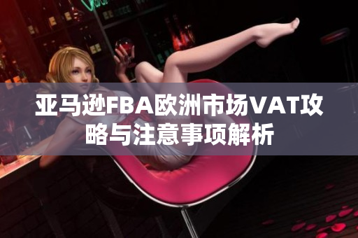 亚马逊FBA欧洲市场VAT攻略与注意事项解析