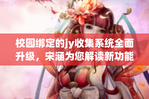 校园绑定的jy收集系统全面升级，宋涵为您解读新功能