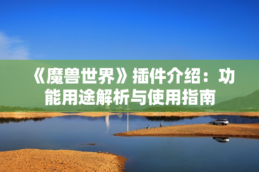 《魔兽世界》插件介绍：功能用途解析与使用指南