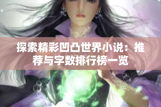 探索精彩凹凸世界小说：推荐与字数排行榜一览