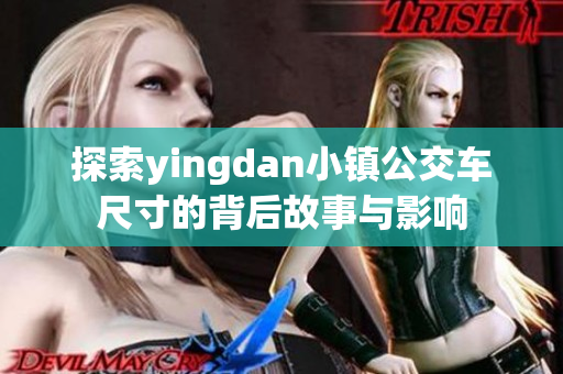 探索yingdan小镇公交车尺寸的背后故事与影响