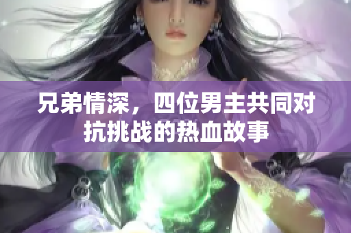 兄弟情深，四位男主共同对抗挑战的热血故事