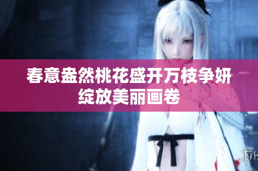 春意盎然桃花盛开万枝争妍绽放美丽画卷