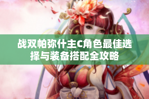 战双帕弥什主C角色最佳选择与装备搭配全攻略