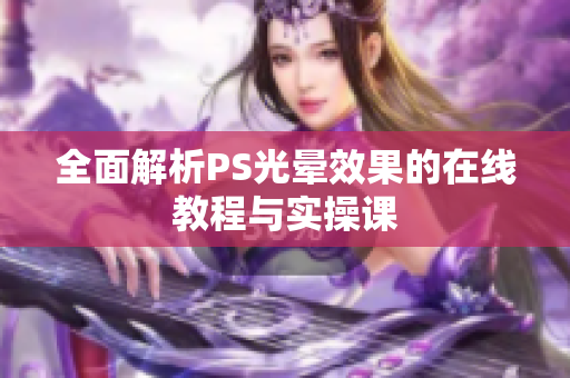 全面解析PS光晕效果的在线教程与实操课