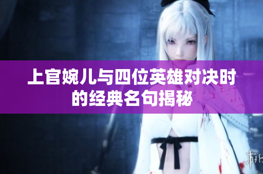 上官婉儿与四位英雄对决时的经典名句揭秘