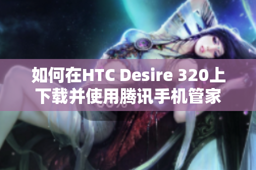 如何在HTC Desire 320上下载并使用腾讯手机管家