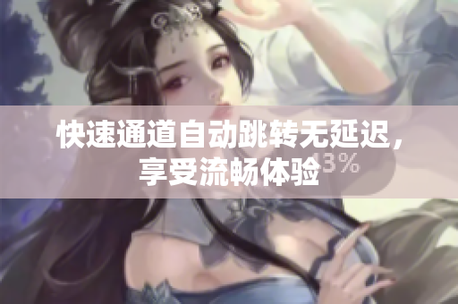 快速通道自动跳转无延迟，享受流畅体验