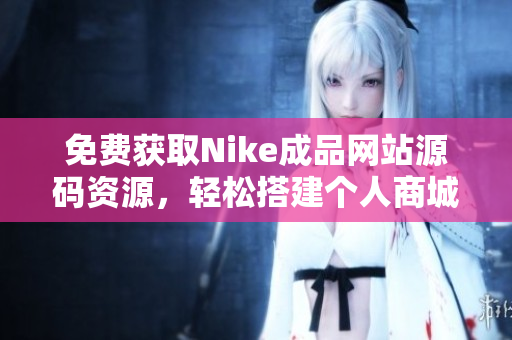 免费获取Nike成品网站源码资源，轻松搭建个人商城平台