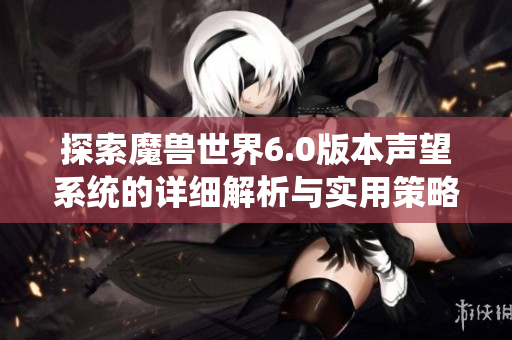 探索魔兽世界6.0版本声望系统的详细解析与实用策略