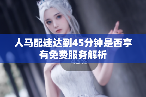 人马配速达到45分钟是否享有免费服务解析