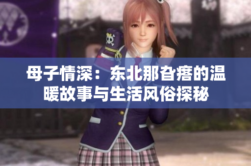 母子情深：东北那旮瘩的温暖故事与生活风俗探秘
