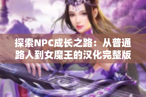 探索NPC成长之路：从普通路人到女魔王的汉化完整版下载