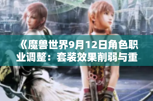 《魔兽世界9月12日角色职业调整：套装效果削弱与重写加强》
