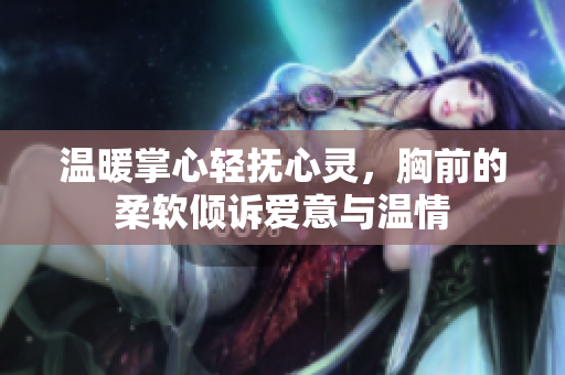温暖掌心轻抚心灵，胸前的柔软倾诉爱意与温情