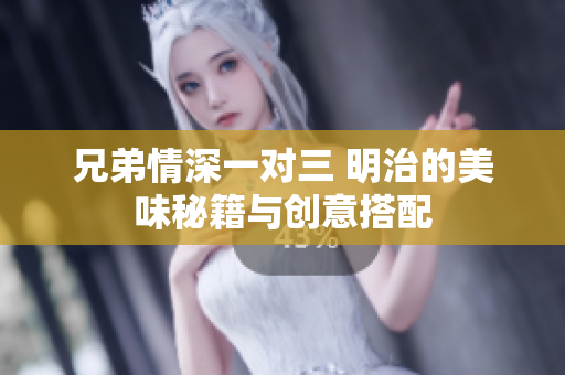 兄弟情深一对三 明治的美味秘籍与创意搭配