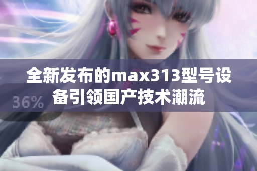 全新发布的max313型号设备引领国产技术潮流