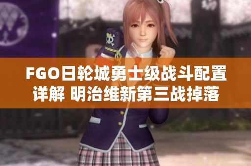 FGO日轮城勇士级战斗配置详解 明治维新第三战掉落攻略