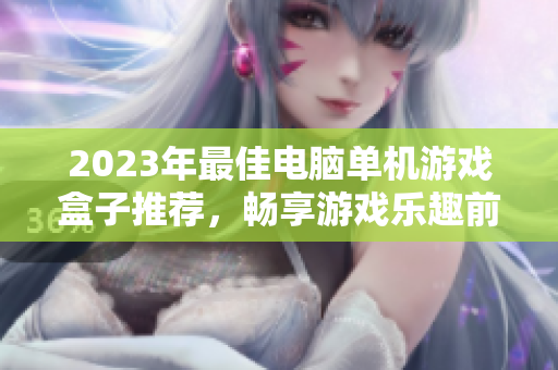 2023年最佳电脑单机游戏盒子推荐，畅享游戏乐趣前十名排名解析