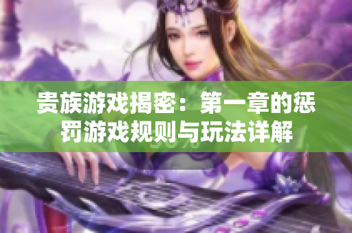 贵族游戏揭密：第一章的惩罚游戏规则与玩法详解