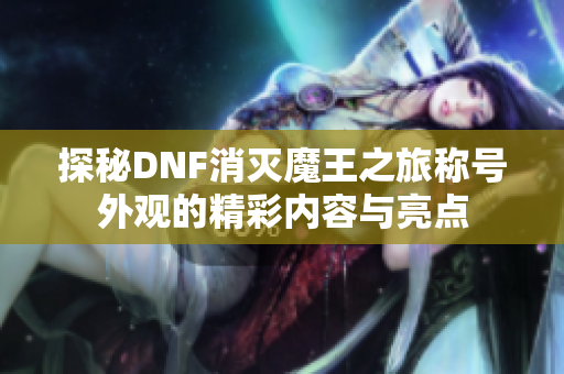 探秘DNF消灭魔王之旅称号外观的精彩内容与亮点