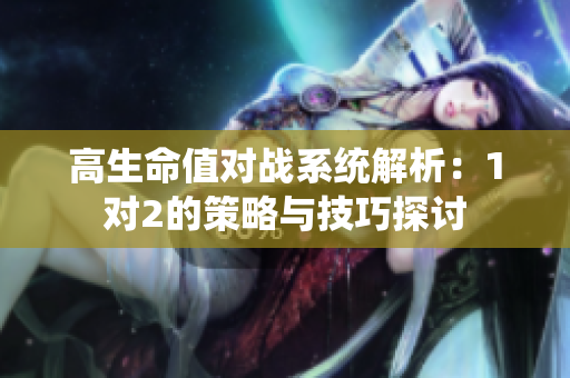 高生命值对战系统解析：1对2的策略与技巧探讨