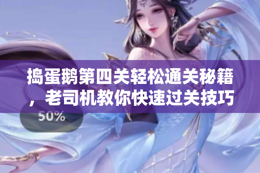 捣蛋鹅第四关轻松通关秘籍，老司机教你快速过关技巧