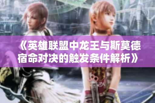 《英雄联盟中龙王与斯莫德宿命对决的触发条件解析》