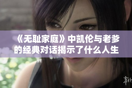 《无耻家庭》中凯伦与老爹的经典对话揭示了什么人生真谛