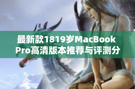 最新款1819岁MacBook Pro高清版本推荐与评测分析