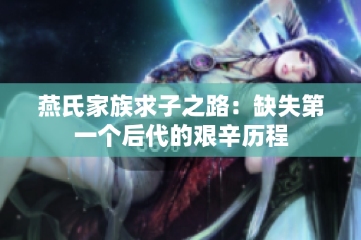燕氏家族求子之路：缺失第一个后代的艰辛历程