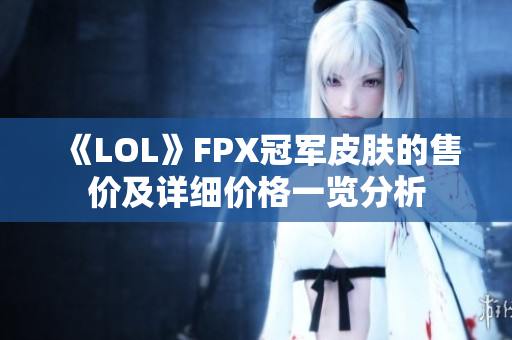 《LOL》FPX冠军皮肤的售价及详细价格一览分析