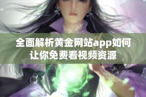 全面解析黄金网站app如何让你免费看视频资源
