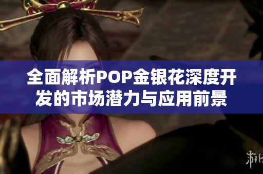 全面解析POP金银花深度开发的市场潜力与应用前景