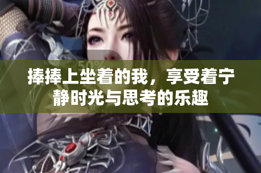 捧捧上坐着的我，享受着宁静时光与思考的乐趣