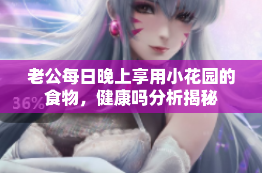 老公每日晚上享用小花园的食物，健康吗分析揭秘