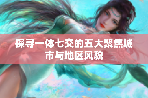 探寻一体七交的五大聚焦城市与地区风貌