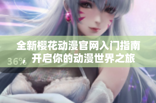 全新樱花动漫官网入门指南，开启你的动漫世界之旅