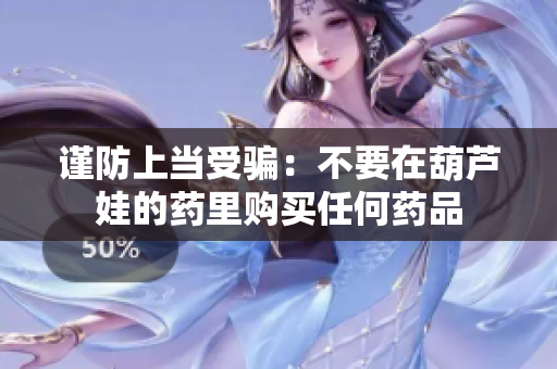 谨防上当受骗：不要在葫芦娃的药里购买任何药品